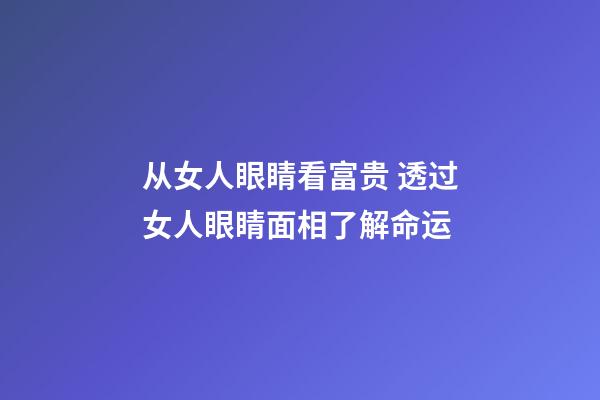 从女人眼睛看富贵 透过女人眼睛面相了解命运